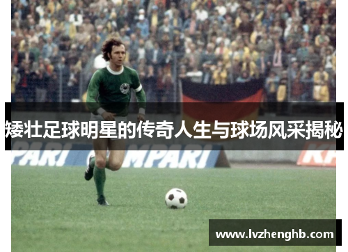 矮壮足球明星的传奇人生与球场风采揭秘