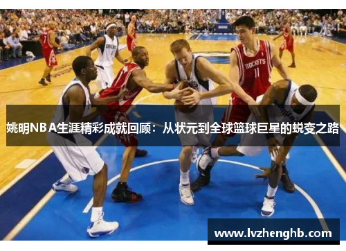 姚明NBA生涯精彩成就回顾：从状元到全球篮球巨星的蜕变之路