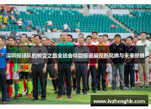 深圳排球队的蜕变之旅全运会特别报道展现新风貌与未来愿景