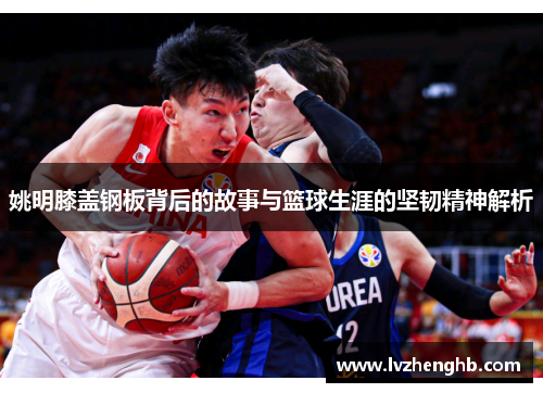 姚明膝盖钢板背后的故事与篮球生涯的坚韧精神解析