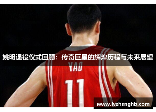 姚明退役仪式回顾：传奇巨星的辉煌历程与未来展望