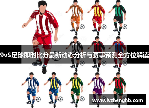 9vS足球即时比分最新动态分析与赛事预测全方位解读