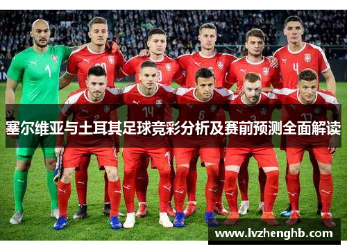 塞尔维亚与土耳其足球竞彩分析及赛前预测全面解读